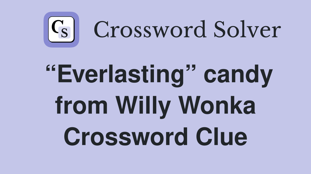 “Everlasting” candy from Willy Wonka Crossword Clue Answers